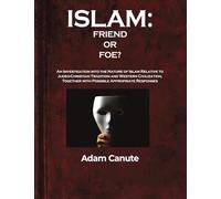Islam: Friend or Foe? : An Investigation into the Nature of Islam Relative to the Judeo-Christian Tradition and Western Civilization, Together with Possible Appropriate Responses