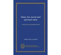 Islam, her moral and spiritual value: a rational and psychological study
