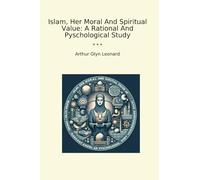 Islam, Her Moral And Spiritual Value: A Rational And Pyschological Study (Classic Books)