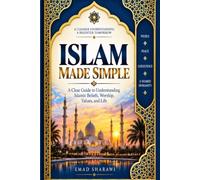 Islam Made Simple: A Clear Guide to Understanding Islamic Beliefs, Worship, Values, and Life