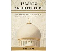 Islamic Architecture: The Beauty and Genius Behind the World's Greatest Mosques