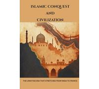 Islamic Conquest and Civilization: The Umayyad Era That Stretched from India to France
