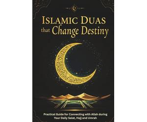 Islamic Duas that Change Destiny: Practical Guide for Connecting with Allah during Your Daily Salat, Hajj and Umrah