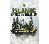 Islamic Environmentalism: Faith-Based Ecology Guide: How Islam's Principles of Stewardship, Balance, and Oneness Guide Our Ecological Future