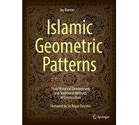 Islamic Geometric Patterns: Their Historical Development and Traditional Methods of Construction: With a Chapter on the Use of Computer Algorithms to Generate Islamic Geometric Patterns