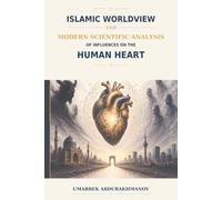 Islamic Worldview and Modern Scientific Analysis of Influences on the Human Heart