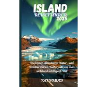 ISLAND REISEFÜHRER 2025: Die besten Aktivitäten, Natur- und Wildtiertouren, Kultur und wie man in Island intelligent reist