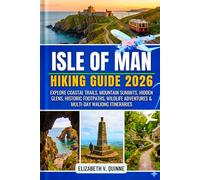 Isle of Man Hiking Guide 2026 - 2027: Explore Coastal Trails, Mountain Summits, Hidden Glens, Historic Footpaths, Wildlife Adventures & Multi-Day Walking Itineraries