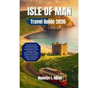 ISLE OF MAN TRAVEL GUIDE 2026: Your Ultimate 2026 Handbook : Insider Tips, Hidden Gems, Scenic Adventures, Local Culture, Culinary Delights, and Perfect Itineraries for Families, Couples, Solo Travele