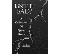ISN'T IT SAD?: A Collection Of Quiet Hurts (For Him)