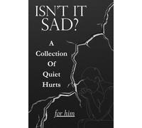 ISN'T IT SAD?: A Collection Of Quiet Hurts (For Him)