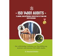 ISO 14001 Audits Planung, Durchführung, Berichterstattung und Zertifizierung: Der vollständige Leitfaden zur Durchführung interner und externer ISO-14001-Audits