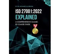 ISO 27001:2022 EXPLAINED A COMPREHENSIVE CLAUSE-BY-CLAUSE GUIDE: A Step-by-Step Breakdown of the Standard with Implementation Guides and Required Documents