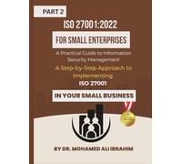 ISO 27001:2022 for Small Enterprises: A Practical Guide to Information Security Management Part 2: A Step-by-Step Approach to Implementing ISO 27001 in Your Small Business