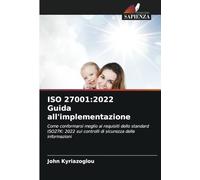 ISO 27001:2022 Guida all'implementazione: Come conformarsi meglio ai requisiti dello standard ISO27K: 2022 sui controlli di sicurezza delle informazioni