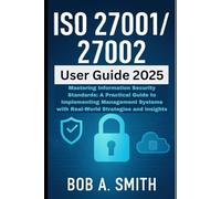 ISO 27001/27002 User Guide 2025: Mastering Information Security Standards: A Practical Guide to Implementing Management Systems with Real-World Strategies and Insights