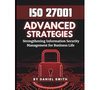 ISO 27001 Advanced Strategies - Strengthening Information Security Management for Business Life: A Comprehensive Guide to Implementing ISO 27001 for Long-Term Security Success