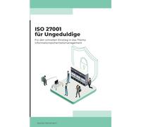 ISO 27001 für Ungeduldige: Für den schnellen Einstieg in das Thema Informationssicharheitsmanagament