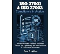 ISO 27001 & ISO 27002 Compliance in Action: A Practical Guide to Mastering Information Controls, Risk Management, and Audit Readiness in the Emerging Technologies