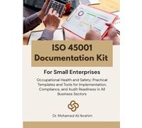 ISO 45001 Documentation Kit for Small Enterprises: Occupational Health and Safety: Practical Templates and Tools for Implementation, Compliance, and Audit Readiness in All Business Sectors