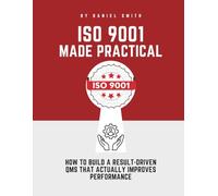 ISO 9001 MADE PRACTICAL: How to Build a Result-Driven QMS that Actually Improves Performance