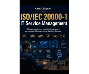 ISO/IEC 20000-1 IT Service Management: Manuale operativo per progettare, implementare, governare e certificare un sistema di gestione dei servizi