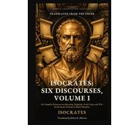 Isocrates: Six Discourses, Volume I: Six Complete Discourses on Education, Kingship, Greek Unity, and War by the Orator Praised in Plato’s Phaedrus