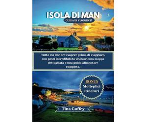 ISOLA DI MAN GUIDA DI VIAGGIO 2024-2025: Tutto ciò che devi sapere prima di viaggiare, con posti incredibili da visitare, una mappa dettagliata e una guida alimentare completa