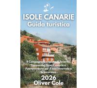 ISOLE CANARIE Guida turistica 2026: Il Compagno Completo di Tenerife, Lanzarote, Gran Canaria e Fuerteventura per il sole invernale e le escursioni (Italian Edition)