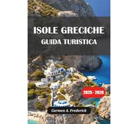 ISOLE GRECICHE GUIDA TURISTICA 2025: Da un'isola all'altra, gemme nascoste, cultura locale, spiagge e itinerari da non perdere