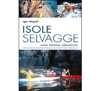 Isole selvagge. Kajak-trekking, arrampicata. Corsica, Elba, Formentera, Minorca, Itaca, Cres, Brac-Hvar-Korcula