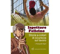 Ispettore Felicino. Storie A Colori Di Sicurezza Sul Lavoro - Pasquale Sgrò