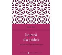 Ispirarsi Alla Paideia. I Modelli Classici Nella Formazione - Elsa M. Bruni