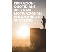 Ispirazioni quotidiane: 365 frasi motivazionali per un anno di successo: 365 giorni di ispirazione e motivazione per raggiungere il successo personale ... autostima, obiettivi, crescita personale.