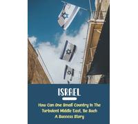 Israel: How Can One Small Country In The Turbulent Middle East, Be Such A Success Story