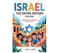 Israel: The Entire History for Kids: An Inspiring Journey of a Nation That Overcame All Odds and Rose from the Ashes to Build a New Future