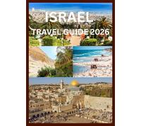 ISRAEL TRAVEL GUIDE 2026: An Insider’s Journey Through Holy Lands and Modern Destinations