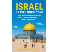 ISRAEL TRAVEL GUIDE 2026: From Jerusalem’s Mystique to Tel Aviv’s Energy Sacred Sites, Culture & Vibrant Life