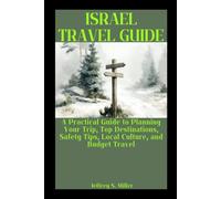 ISRAEL TRAVEL GUIDE: A Practical Guide to Planning Your Trip, Top Destinations, Safety Tips, Local Culture, and Budget Travel