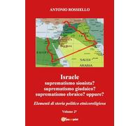 Israele. Suprematismo sionista? Suprematismo giudaico? Suprematismo ebraico? oppure? Elementi di storia politico etnicoreligiosa (Vol. 2)