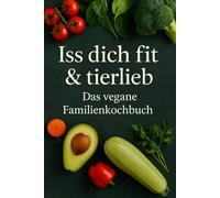 Iss dich fit & tierlieb: Das vegane Familienkochbuch - 35 einfache Rezepte für Groß & Klein, mit Wochenplan & Einkaufsliste