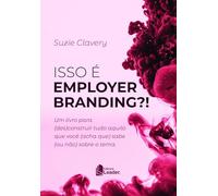 Isso É Employer Branding? Um Livro Para (des)construir Tudo Aquilo Que Você (acha Que) Sabe (ou Não)