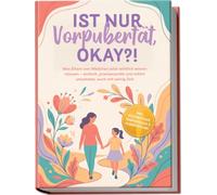 Ist nur Vorpubertät, okay?!: Was Eltern von Mädchen jetzt wirklich wissen müssen - einfach, praxiserprobt und sofort umsetzbar, auch mit wenig Zeit inkl. Wochenplan, Warnsignale & Pubertäts-ABC