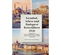 ISTANBUL, ATHEN UND BUDAPEST REISEFÜHRER 2026: Authentische Sehenswürdigkeiten, Märkte, Restaurants & lokales Leben entdecken