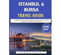 Istanbul & Bursa travel guide 2026-2027: A Complete Guide to Ottoman Heritage, Bosphorus Views, Uludağ Adventures & Authentic Turkish Cuisine