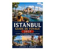 ISTANBUL GUIDE DE VOYAGE 2027: Croisières sur le Bosphore, patrimoine ottoman et vie citadine authentique