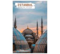 Istanbul Guide de Voyage: Attractions, Croisières sur le Bosphore, Gastronomie, Excursions et Itinéraires