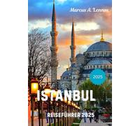 Istanbul Reiseführer 2025: Erkunden Sie die Stadt der Moscheen, Märkte und des magischen Bosporus