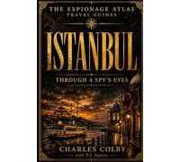 Istanbul, Through A Spy's Eyes: A Travel Guide to Crossroads, Consulates, and Covert Passage