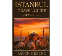 ISTANBUL Travel Guide 2025-2026: Where East Meets West in Style, Explore Culture, Cuisine, Hidden Gems, Luxury, Landmarks, Local Secrets, Top Attractions, And More.